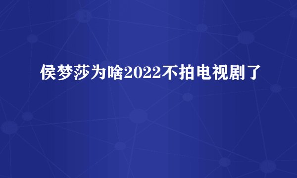 侯梦莎为啥2022不拍电视剧了