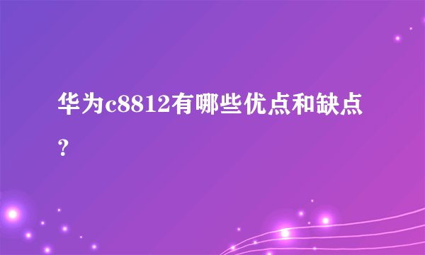 华为c8812有哪些优点和缺点？