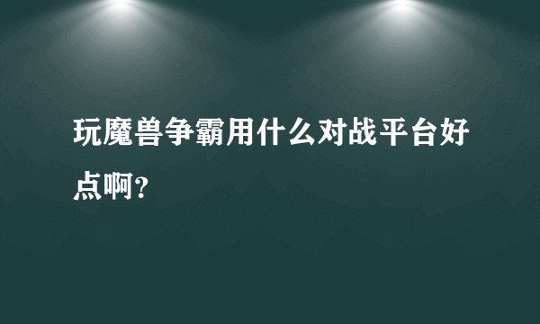玩魔兽争霸用什么对战平台好点啊？