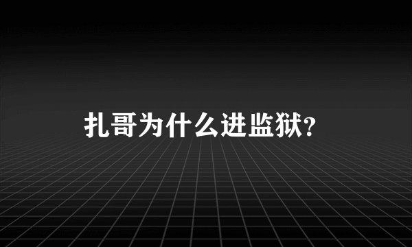 扎哥为什么进监狱?
