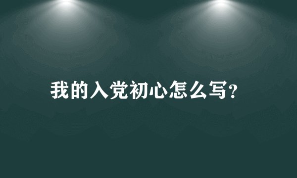 我的入党初心怎么写?