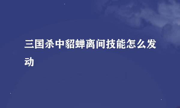 三国杀中貂蝉离间技能怎么发动