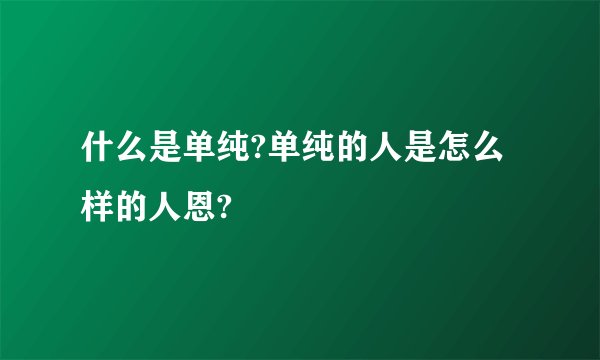 什么是单纯?单纯的人是怎么样的人恩?