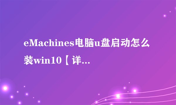 eMachines电脑u盘启动怎么装win10【详细步骤】