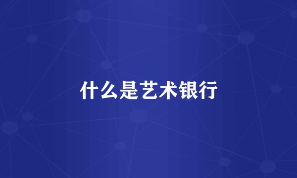 什么是艺术银行