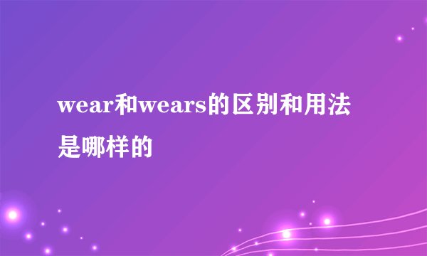 wear和wears的区别和用法是哪样的