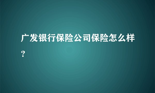 广发银行保险公司保险怎么样？