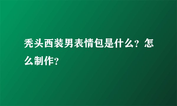 秃头西装男表情包是什么？怎么制作？