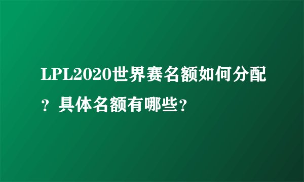 LPL2020世界赛名额如何分配？具体名额有哪些？