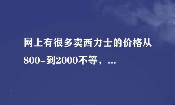 网上有很多卖西力士的价格从800-到2000不等，请问哪里才能买到正品？正 品西力士的价格又是多少？