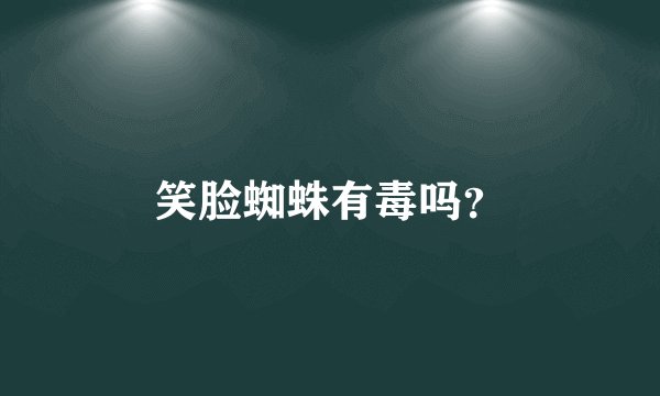 笑脸蜘蛛有毒吗？