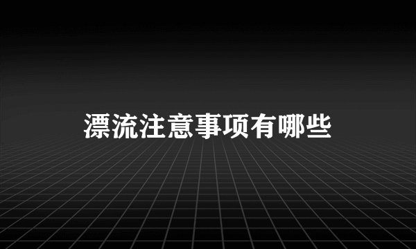 漂流注意事项有哪些