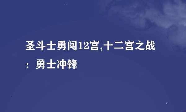 圣斗士勇闯12宫,十二宫之战:勇士冲锋