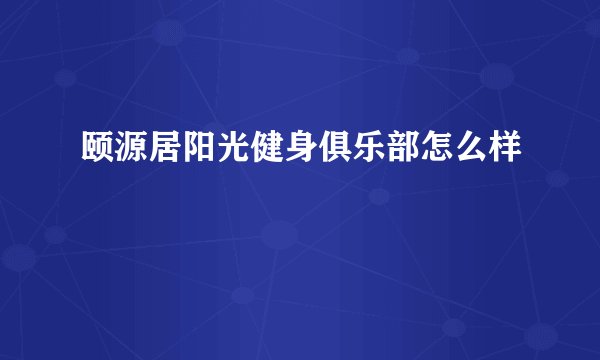 颐源居阳光健身俱乐部怎么样