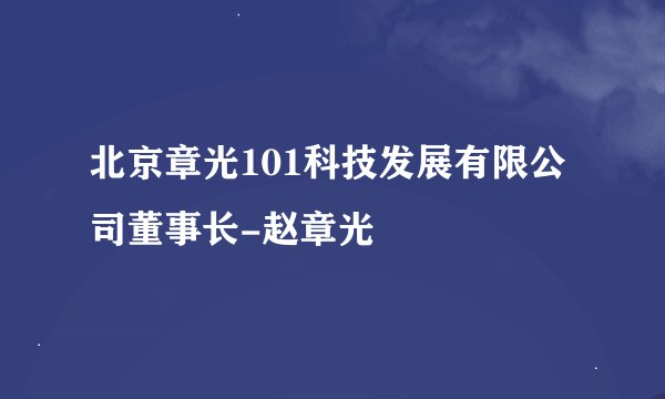 北京章光101科技发展有限公司董事长-赵章光