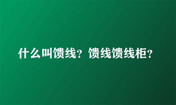 什么叫馈线？馈线馈线柜？