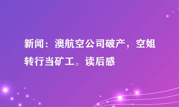 新闻：澳航空公司破产，空姐转行当矿工。读后感