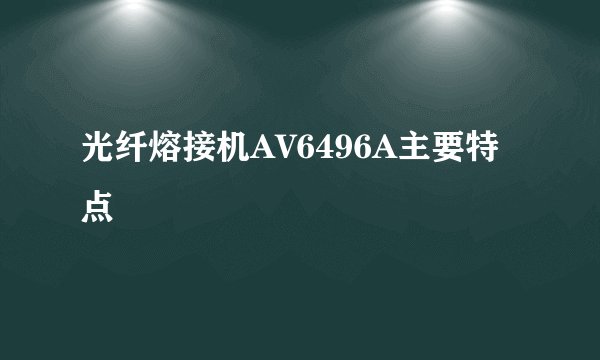 光纤熔接机AV6496A主要特点
