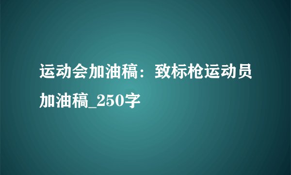 运动会加油稿:致标枪运动员加油稿_250字