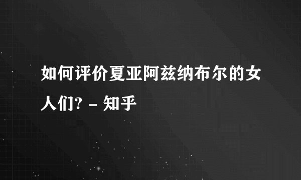 如何评价夏亚阿兹纳布尔的女人们? - 知乎