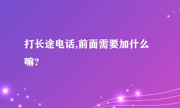 打长途电话,前面需要加什么嘛?