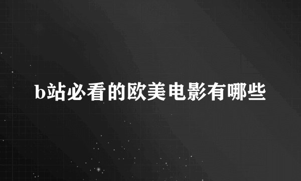 b站必看的欧美电影有哪些