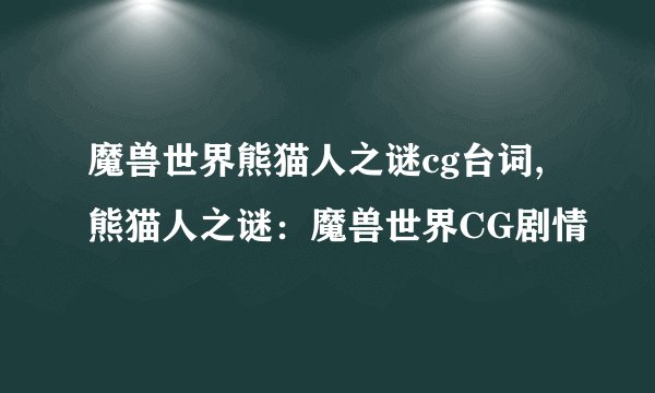 魔兽世界熊猫人之谜cg台词,熊猫人之谜:魔兽世界CG剧情