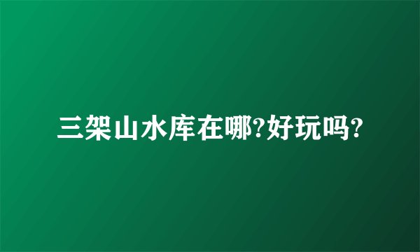 三架山水库在哪?好玩吗?