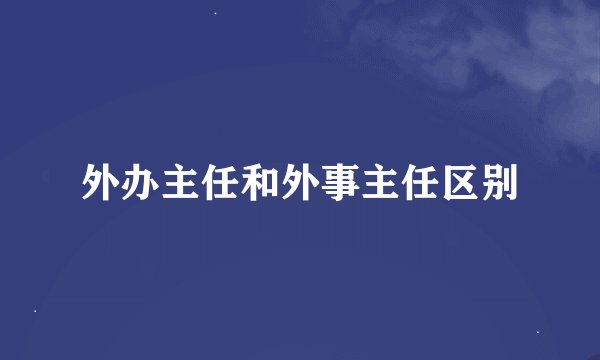 外办主任和外事主任区别
