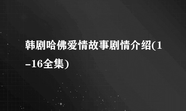 韩剧哈佛爱情故事剧情介绍(1-16全集)