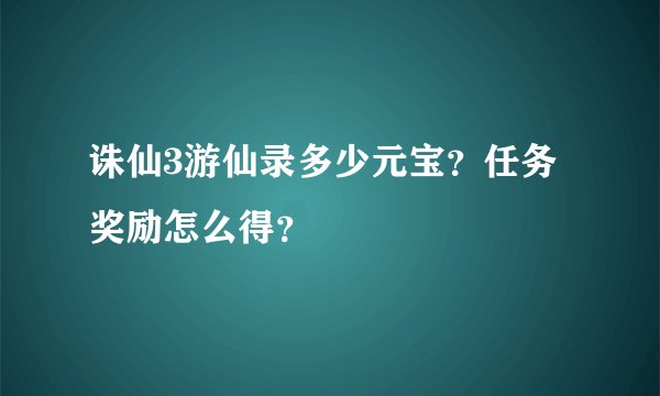 诛仙3游仙录多少元宝？任务奖励怎么得？