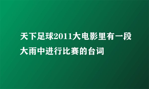 天下足球2011大电影里有一段大雨中进行比赛的台词
