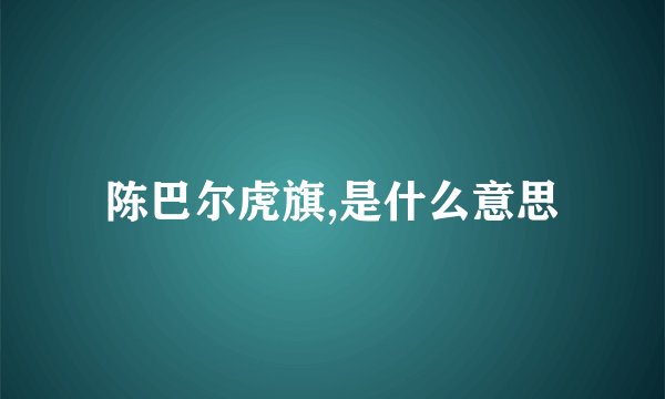 陈巴尔虎旗,是什么意思