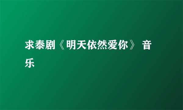 求泰剧《明天依然爱你》 音乐