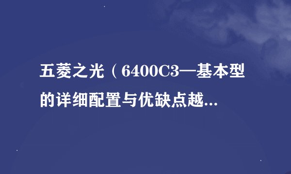 五菱之光（6400C3—基本型的详细配置与优缺点越详细越好！）