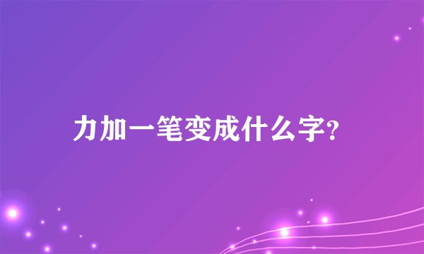 力加一笔变成什么字？