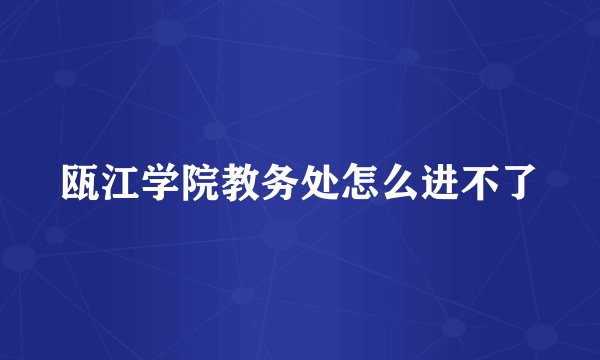 瓯江学院教务处怎么进不了