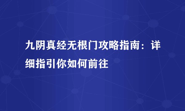 九阴真经无根门攻略指南：详细指引你如何前往