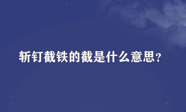 斩钉截铁的截是什么意思？