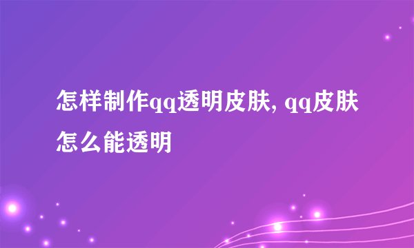 怎样制作qq透明皮肤, qq皮肤怎么能透明
