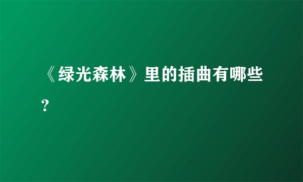 《绿光森林》里的插曲有哪些？