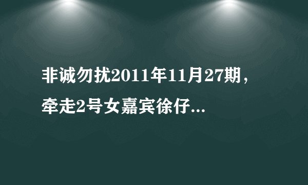非诚勿扰2011年11月27期，牵走2号女嘉宾徐仔婷的男嘉宾