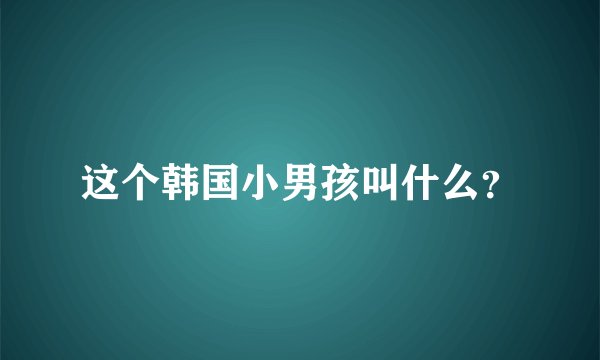 这个韩国小男孩叫什么？
