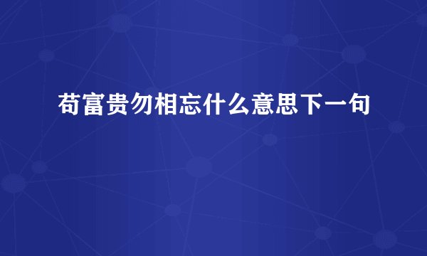 苟富贵勿相忘什么意思下一句