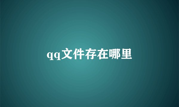 qq文件存在哪里