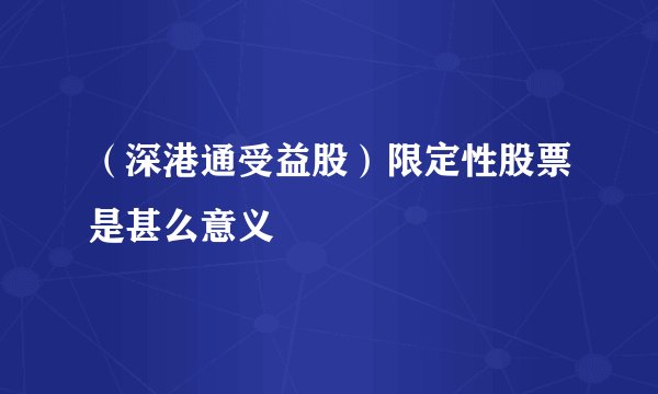 (深港通受益股)限定性股票是甚么意义