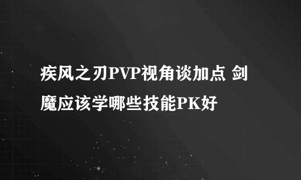 疾风之刃PVP视角谈加点 剑魔应该学哪些技能PK好