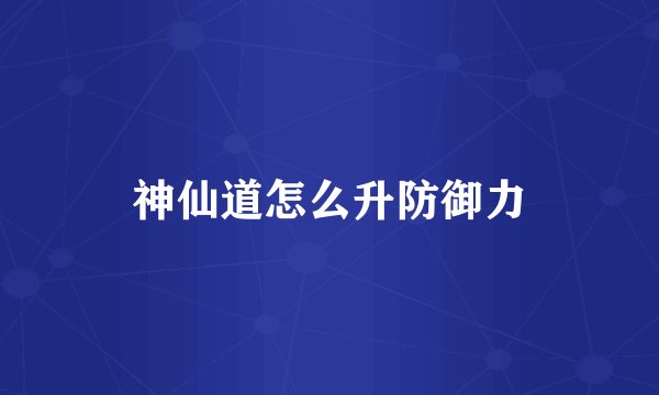 神仙道怎么升防御力