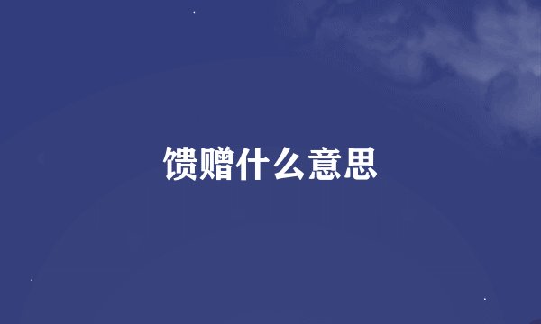馈赠什么意思