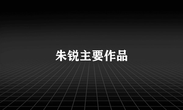 朱锐主要作品